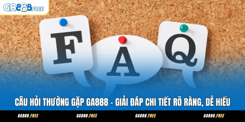 Câu Hỏi Thường Gặp GA888 – Giải Đáp Chi Tiết Rõ Ràng, Dễ Hiểu