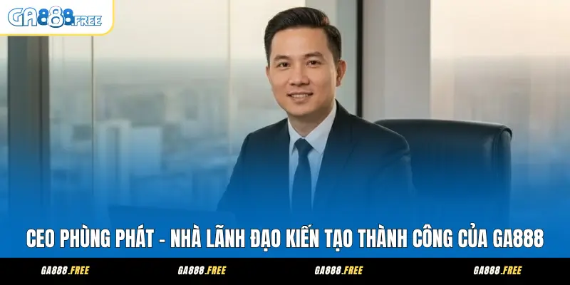 CEO Phùng Phát Và Hành Trình Định Hướng Tương Lai GA888 1 CEO Phùng Phát - Nhà Lãnh Đạo Kiến Tạo Thành Công Của GA888