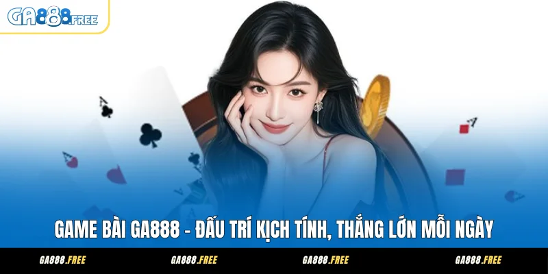 Game Bài GA888 - Đấu Trí Kịch Tính, Thắng Lớn Mỗi Ngày