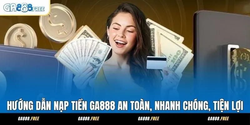 Hướng Dẫn Nạp Tiền GA888 An Toàn, Nhanh Chóng, Tiện Lợi