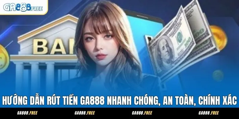 Rút Tiền GA888 Quy Tắc Giao Dịch Rút Tiền Ổn Định Và An Toàn 1 Hướng Dẫn Rút Tiền GA888 Nhanh Chóng, An Toàn, Chính Xác
