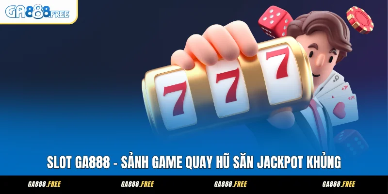 Slot GA888 - Sảnh Game Quay Hũ Săn Jackpot Khủng