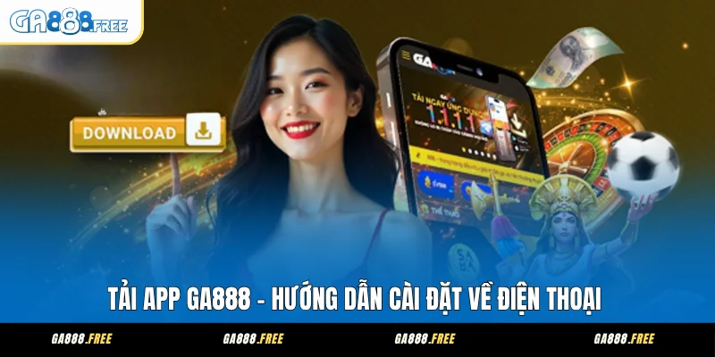 Tải App GA888 - Hướng Dẫn Cài Đặt Về Điện Thoại